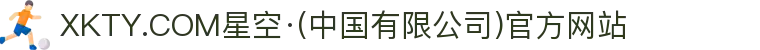 XKTY.COM星空·(中国有限公司)官方网站